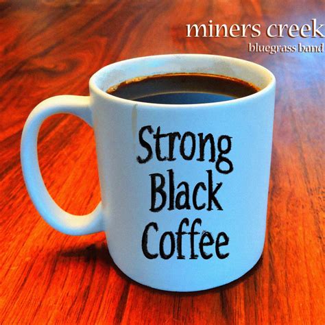 It reduces vomiting sensation and provides quick relief from a hangover. Strong Black Coffee | Miners Creek Band