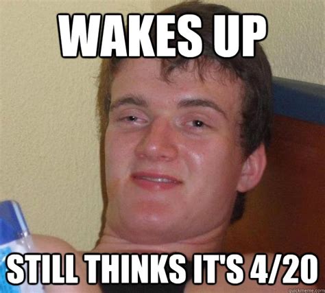 Wakes Up Still Thinks Its 420 10 Guy Quickmeme