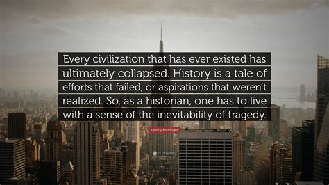 Henry Kissinger Quote “every Civilization That Has Ever Existed Has Ultimately Collapsed