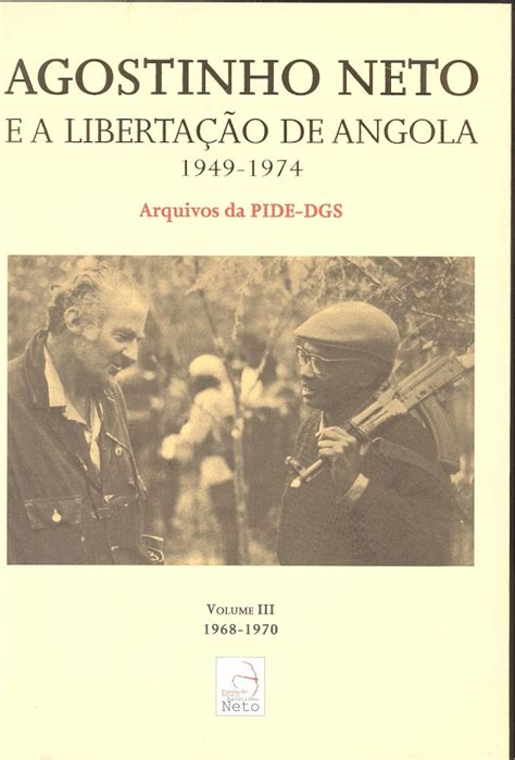 Agostinho Neto E A Libertação De Angola 1949 1974 Arquivos Da Pide Dgs Vol Iii 8 1968 1970