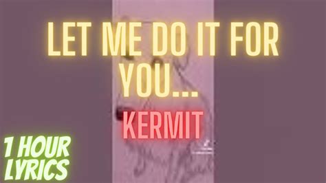 Let Me Do It For You Kermit 1 Hour Lyrics YouTube