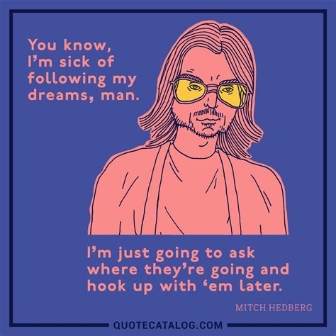Mitch Hedberg Quote You Know Im Sick Of Following My Dream