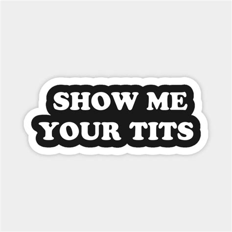 show me your tits tits magnet teepublic