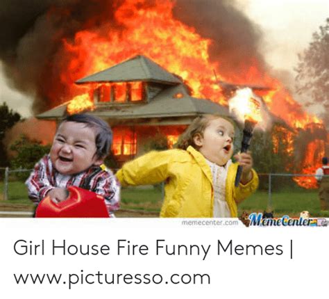Memecentercom Emecenter Girl House Fire Funny Memes