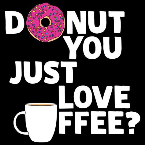 Donut You Just Love Coffee Neatoshop Coffee Quotes Funny Just