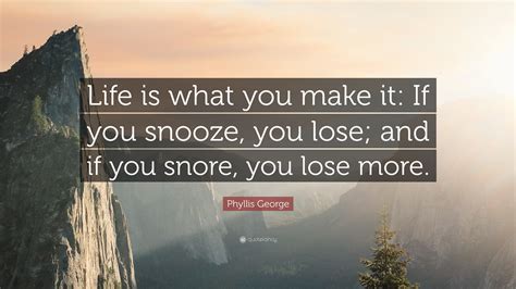 Phyllis George Quote Life Is What You Make It If You Snooze You