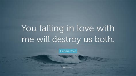 Carian Cole Quote You Falling In Love With Me Will Destroy Us Both