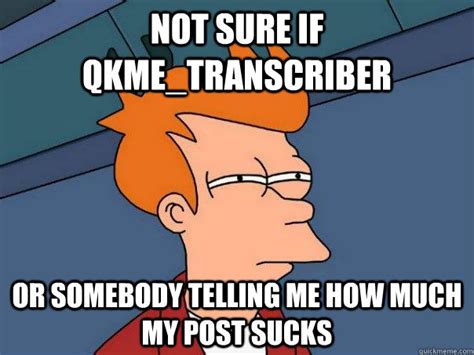 Not Sure If Qkme Transcriber Or Somebody Telling Me How Much My Post Sucks Futurama Fry