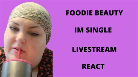 Foodie Beauty Im Single Livestream React Youtube