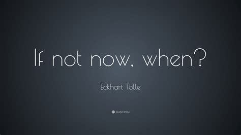 Eckhart Tolle Quote If Not Now When 23 Wallpapers Quotefancy