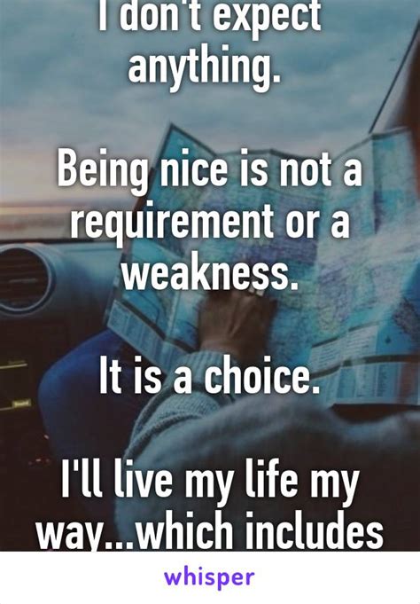 I Dont Expect Anything Being Nice Is Not A Requirement Or A Weakness