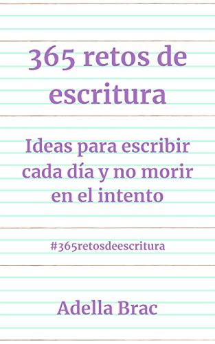 365 Retos De Escritura Ideas Para Escribir Cada Día Y No Morir En El