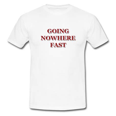 Going Nowhere Fast T Shirt
