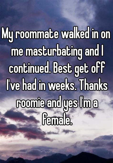 my roommate walked in on me masturbating and i continued best get off i ve had in weeks thanks