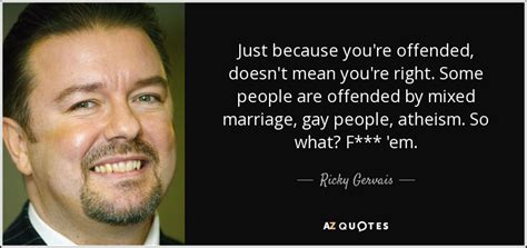 Ricky Gervais Quote Just Because You Re Offended Doesn T Mean You Re Right Some People