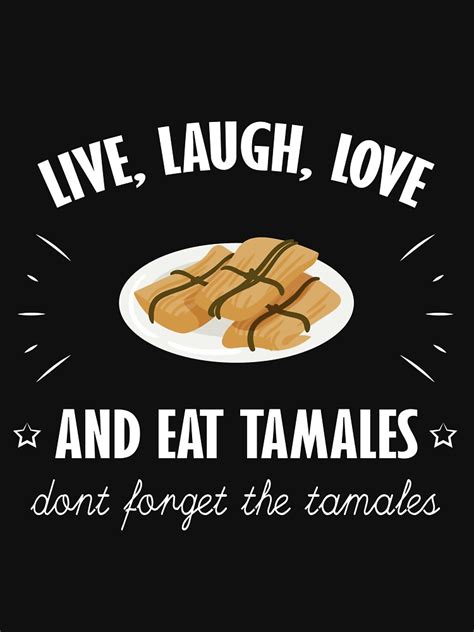 Funny Live Laugh Love And Eat Tamales Dont Forget The Tamales