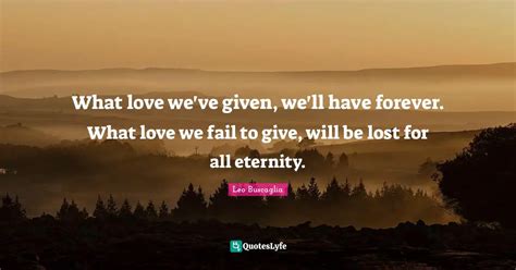 What Love Weve Given Well Have Forever What Love We Fail To Give