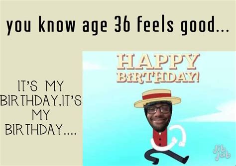 You Know Age 36 Feels Good Its My Birthdayits My Birthday