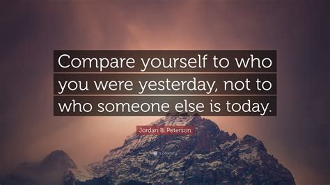 Jordan B Peterson Quote Compare Yourself To Who You Were Yesterday