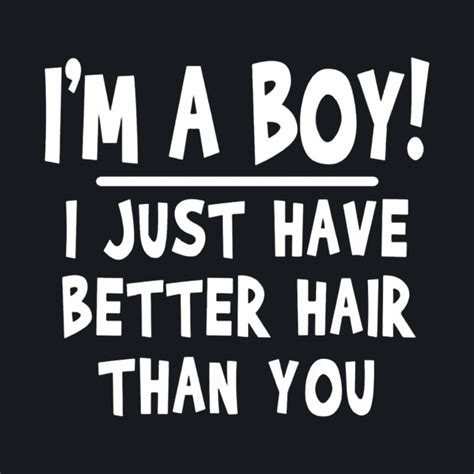 Im A Boy I Just Have Better Hair Than You Shirt Im A Boy I Just Have