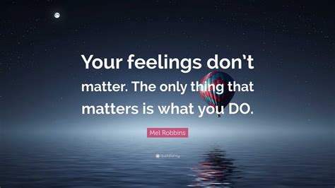 Mel Robbins Quote Your Feelings Dont Matter The Only Thing That