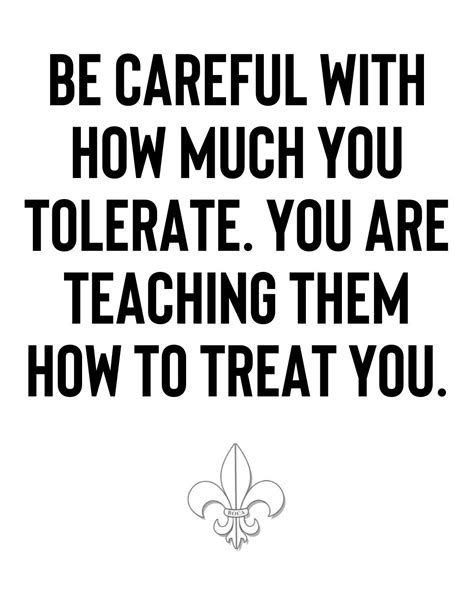 Be Careful With How Much You Tolerate You Are Teaching Them How To