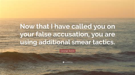 Jump to navigationjump to search. George Soros Quote: "Now that I have called you on your false accusation, you are using ...