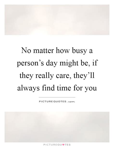 No Matter How Busy A Persons Day Might Be If They Really Care