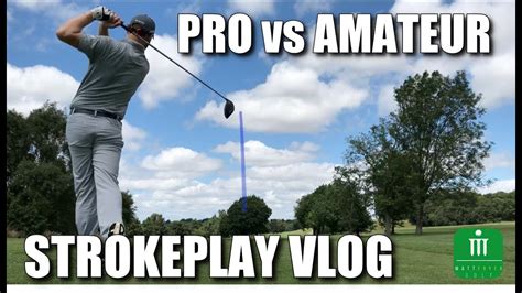 Golf Vlog Pro Vs Amateur Strokeplay Match Youtube