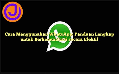 Cara Menggunakan Whatsapp Panduan Lengkap Untuk Berkomunikasi Secara