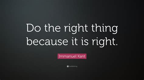 Immanuel Kant Quote Do The Right Thing Because It Is Right