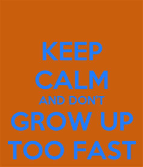 Keep Calm And Don T Grow Up Too Fast Poster Ina Keep Calm O Matic