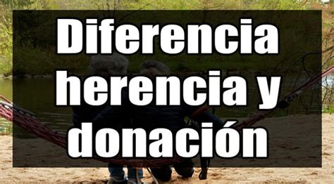 Diferencias Entre Donaci N Y Herencias