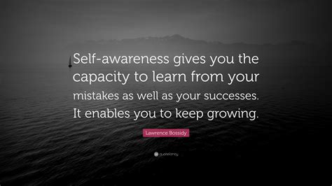See the best quotes about what you will learn. Lawrence Bossidy Quote: "Self-awareness gives you the capacity to learn from your mistakes as ...