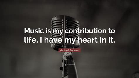 We don't need a lot of bad musicians filling the air with unnecessary. Michael Jackson Quote: "Music is my contribution to life. I have my heart in it." (16 wallpapers ...