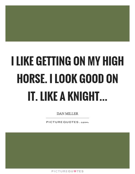 Dauphin what a long night is this! I like getting on my high horse. I look good on it. Like a knight | Picture Quotes