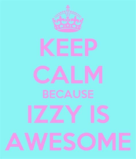 Keep Calm Because Izzy Is Awesome Poster Izzy Keep Calm O Matic