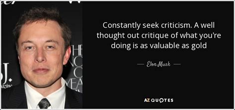 Here are 15 elon musk quotes, that you will never forget. Elon Musk quote: Constantly seek criticism. A well thought ...