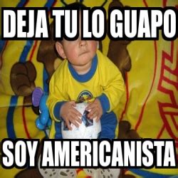 Meme Personalizado Deja Tu Lo Guapo Soy Americanista