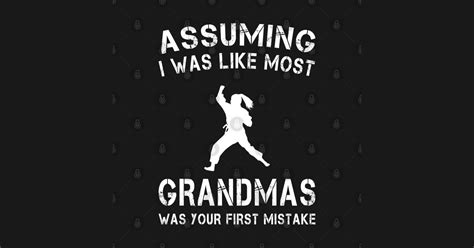 Assuming I Was Like Most Grandmas Was Your First Mistake Assuming I Was Like Most Grandmas