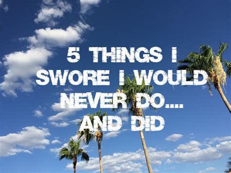 Sometimes Photojenik 5 Things I Swore I Would Never Do And Did