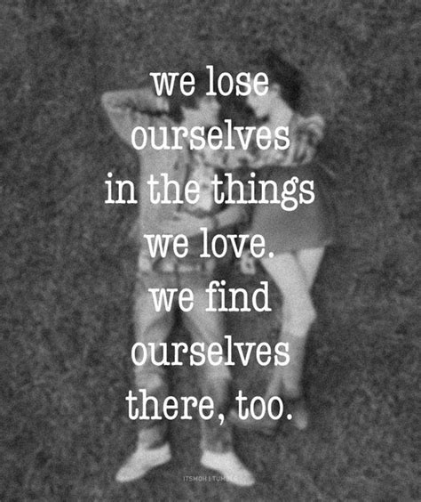 we lose ourselves in the things we love we find ourselves there too words quotes words