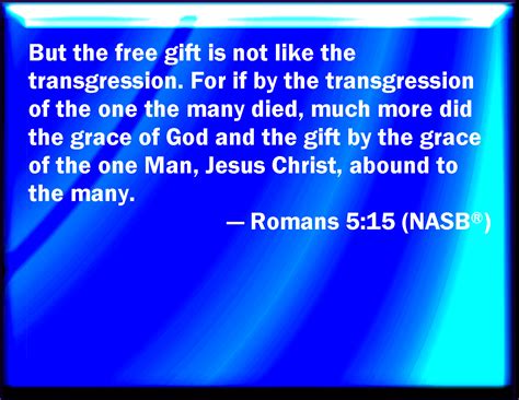 Romans 5:15 But not as the offense, so also is the free gift. For if through the offense of one 