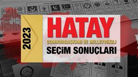 Hatay seçim sonuçları açıklandı AK Parti CHP MHP İYİ Parti TİP ve