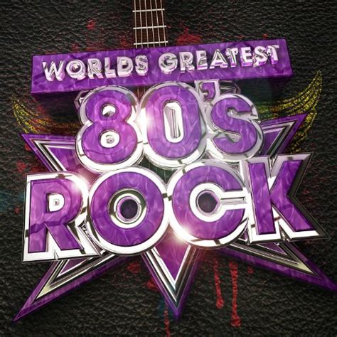 Worlds Greatest 80s Rock The Only 80s Rock Album Youll Ever Need