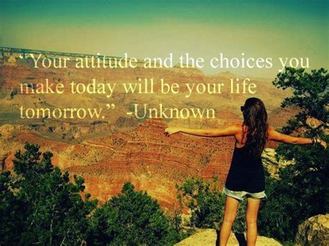 Your Attitude And Teh Choices You Make Today Will Be Your Life