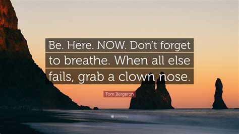 Tom Bergeron Quote “be Here Now Dont Forget To Breathe When All