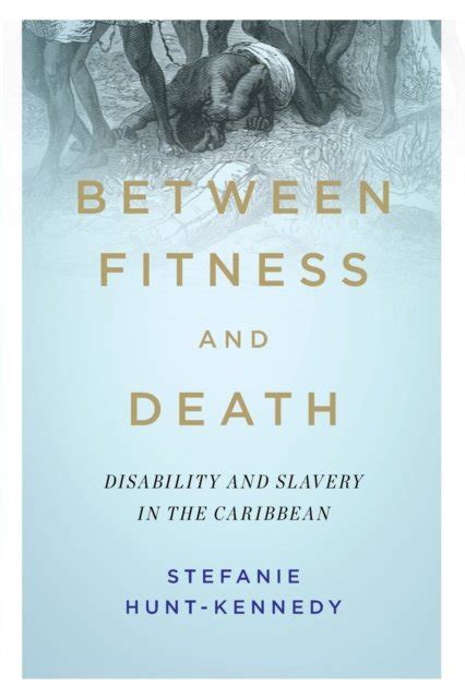 Between Fitness And Death Disability And Slavery In The Caribbean Stefanie Hunt Kennedy