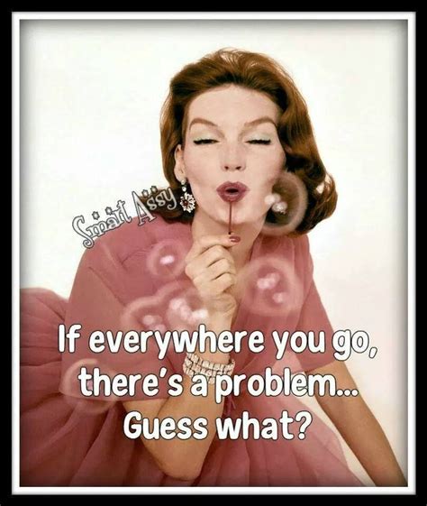 If Everywhere You Go There S A Problem Guess What Retro Humor Vintage Humor Sarcastic