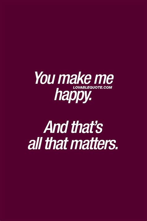Happiness Quotes You Make Me Happy And Thats All That Matters